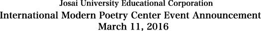Josai University Educational Corporation nternational Modern Poetry Center Event Announcement March 11, 2016