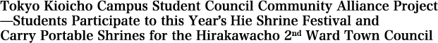 Tokyo Kioicho Campus Student Council Community Alliance Project—Students Participate to this Year’s Hie Shrine Festival and Carry Portable Shrines for the Hirakawacho 2nd Ward Town Council