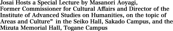 Josai Hosts a Special Lecture by Masanori Aoyagi, Former Commissioner for Cultural Affairs and Director of the Institute of Advanced Studies on Humanities, on the topic of Areas and Culture”in the Seiko Hall, Sakado Campus, and the Mizuta Memorial Hall, Togane Campus