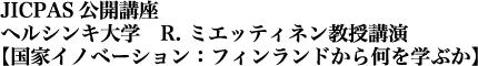 JICPAS公開講座 ヘルシンキ大学 R. ミエッティネン教授講演・
【国家イノベーション:フィンランドから何を学ぶか】