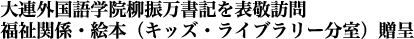 大連外国語学院柳振万書記を表敬訪問・
キッズ・ライブラリー分室(福祉関係・絵本)贈呈