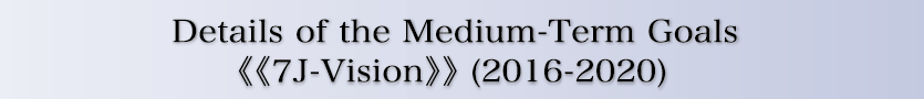 Details of the Mid-term Target Goals 《7J-Vision》(2016-2020)