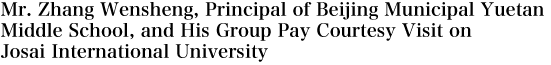 Mr. Zhang Wensheng, Principal of Beijing Municipal Yuetan Middle School, and His Group Pay Courtesy Visit on Josai International University
