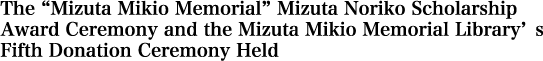 The “Mizuta Mikio Memorial” Mizuta Noriko Scholarship Award Ceremony and the Mizuta Mikio Memorial Library’s Fifth Donation Ceremony Held