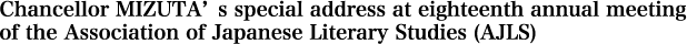 Chancellor MIZUTA’s special address at eighteenth annual meeting of the Association of Japanese Literary Studies (AJLS)