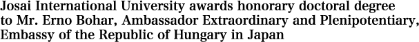 Josai International University awards honorary doctoral degree to Mr. Erno Bohar, Ambassador Extraordinary and Plenipotentiary, Embassy of the Republic of Hungary in Japan