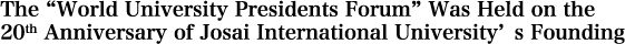 The “World University Presidents Forum” Was Held on the 20th Anniversary of Josai International University’s Founding