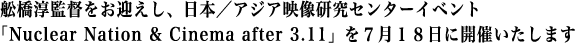 舩橋淳監督をお迎えし、日本／アジア映像研究センターイベント「Nuclear Nation & Cinema after 3.11」
を7月18日に開催いたします
