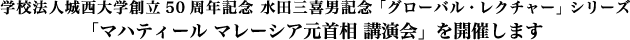 学校法人城西大学創立50周年記念 水田三喜男記念「グローバル・レクチャー」シリーズ・「マハティール マレーシア元首相 講演会」を開催します