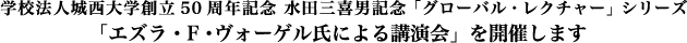 学校法人城西大学創立50周年記念 水田三喜男記念「グローバル・レクチャー」シリーズ・「エズラ・F・ヴォーゲル氏による講演会」を開催します