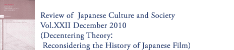 Review of Japanese Culture and Society Vol.XXII December 2010 (Decentering Theory:Reconsidering the History of Japanese Film)