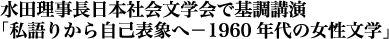 水田理事長日本社会文学会で基調講演・「私語りから自己表象－1960年代の女性文学」