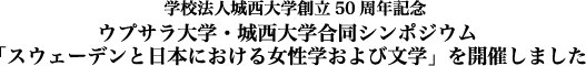 学校法人城西大学創立50周年記念・ウプサラ大学・城西大学合同シンポジウムを開催しました