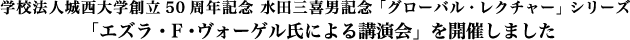 学校法人城西大学創立50周年記念 水田三喜男記念「グローバル・レクチャー」シリーズ・「エズラ・F・ヴォーゲル氏による講演会」を開催しました