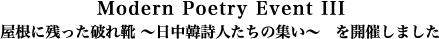 Modern Poetry Event III・
屋根に残った破れ靴 ～日中韓詩人たちの集い～ を開催しました