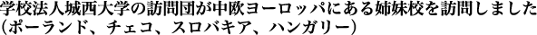 学校法人城西大学の訪問団が中欧ヨーロッパにある姉妹校を訪問しました（ポーランド、チェコ、スロバキア、ハンガリー）